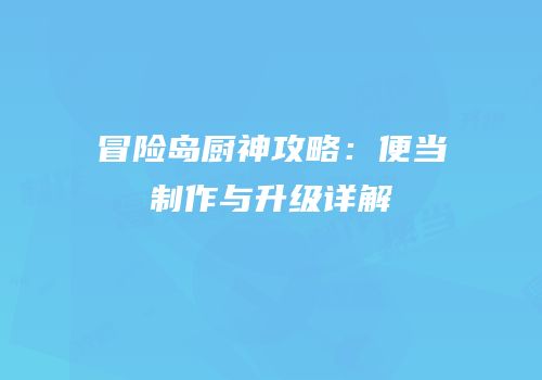 冒险岛厨神攻略：便当制作与升级详解