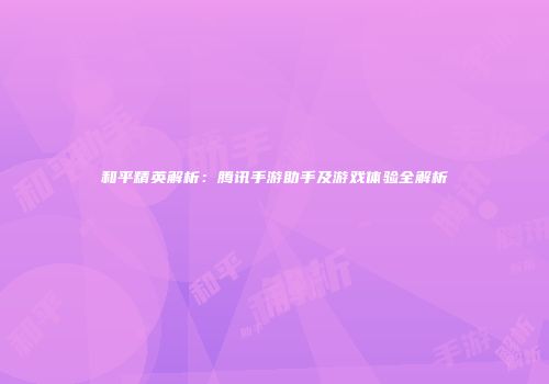 和平精英解析：腾讯手游助手及游戏体验全解析