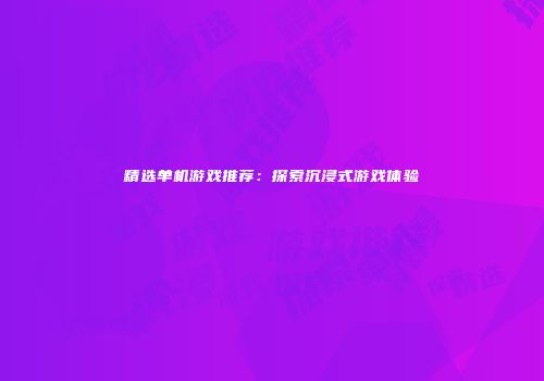 精选单机游戏推荐：探索沉浸式游戏体验