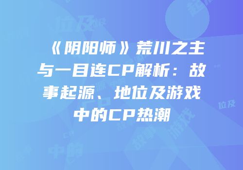 《阴阳师》荒川之主与一目连CP解析：故事起源、地位及游戏中的CP热潮