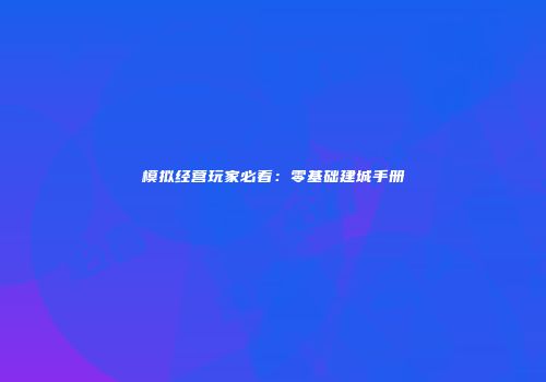 模拟经营玩家必看：零基础建城手册