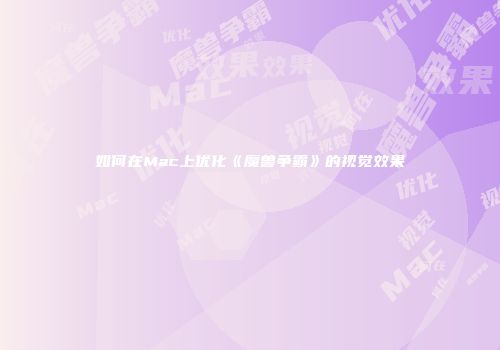如何在Mac上优化《魔兽争霸》的视觉效果