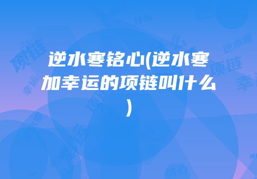 逆水寒铭心(逆水寒加幸运的项链叫什么)