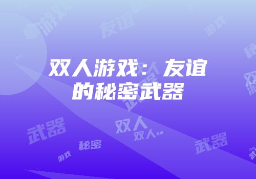 双人游戏：友谊的秘密武器