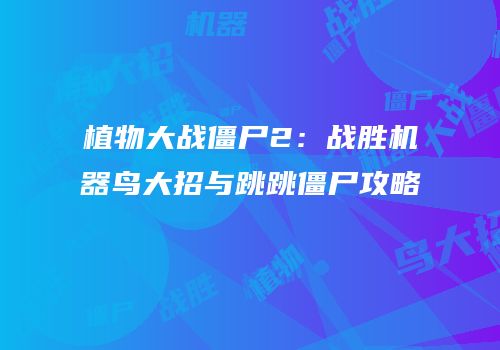 植物大战僵尸2：战胜机器鸟大招与跳跳僵尸攻略