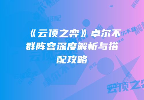 《云顶之弈》卓尔不群阵容深度解析与搭配攻略