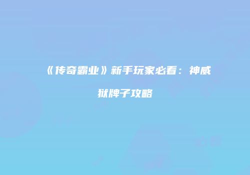 《传奇霸业》新手玩家必看：神威狱牌子攻略