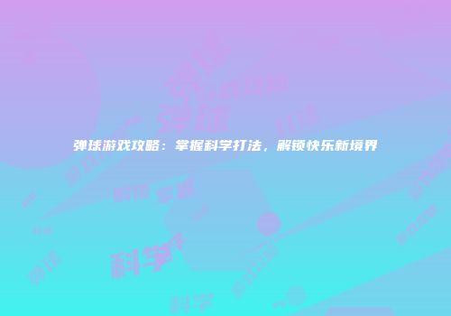 弹球游戏攻略：掌握科学打法，解锁快乐新境界
