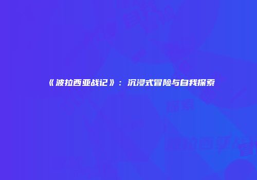 《波拉西亚战记》：沉浸式冒险与自我探索