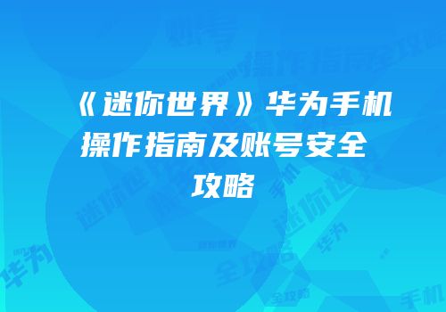 《迷你世界》华为手机操作指南及账号安全攻略