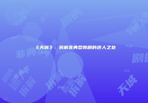 《天城》：拆解非典型韩剧的迷人之处