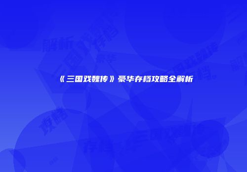 《三国戏魏传》豪华存档攻略全解析