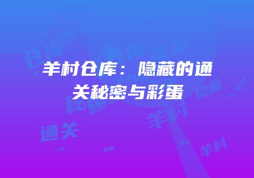 羊村仓库：隐藏的通关秘密与彩蛋