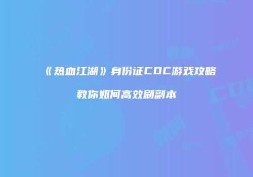 《热血江湖》身份证CDC游戏攻略教你如何高效刷副本