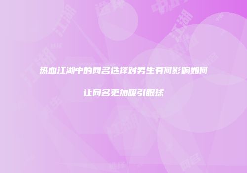 热血江湖中的网名选择对男生有何影响如何让网名更加吸引眼球