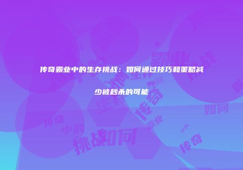 传奇霸业中的生存挑战：如何通过技巧和策略减少被秒杀的可能