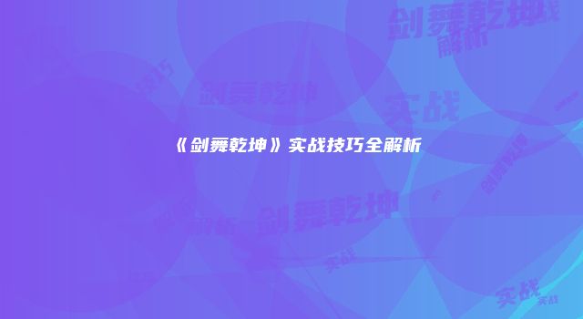 《剑舞乾坤》实战技巧全解析