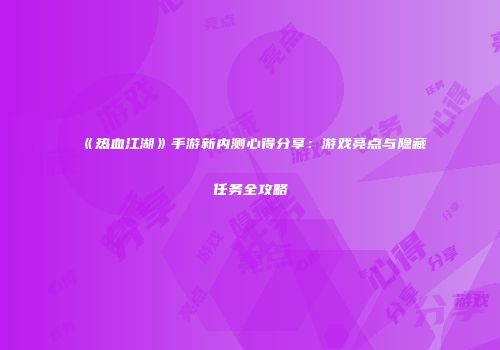 《热血江湖》手游新内测心得分享：游戏亮点与隐藏任务全攻略