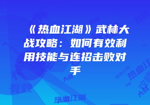 《热血江湖》武林大战攻略：如何有效利用技能与连招击败对手