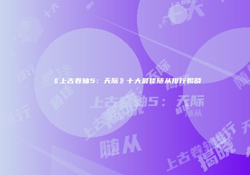 《上古卷轴5：天际》十大最佳随从排行揭晓
