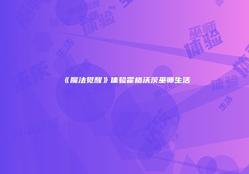《魔法觉醒》体验霍格沃茨巫师生活