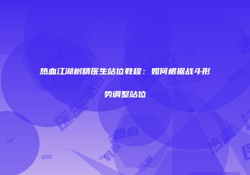热血江湖树精医生站位教程：如何根据战斗形势调整站位
