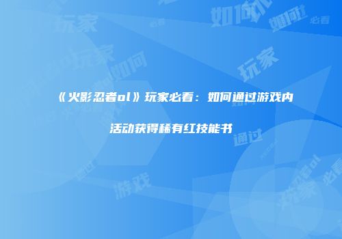 《火影忍者ol》玩家必看：如何通过游戏内活动获得稀有红技能书