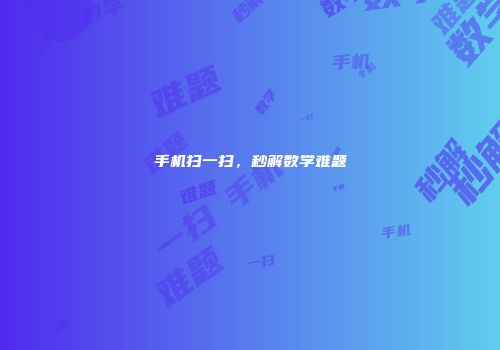 手机扫一扫，秒解数学难题