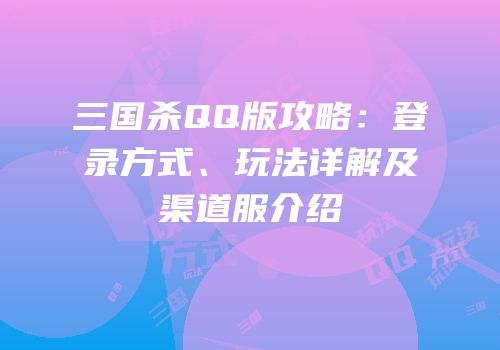 三国杀QQ版攻略：登录方式、玩法详解及渠道服介绍