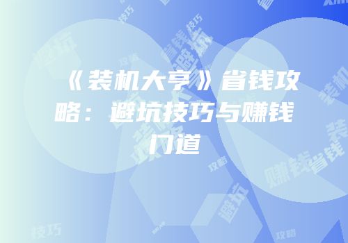 《装机大亨》省钱攻略：避坑技巧与赚钱门道