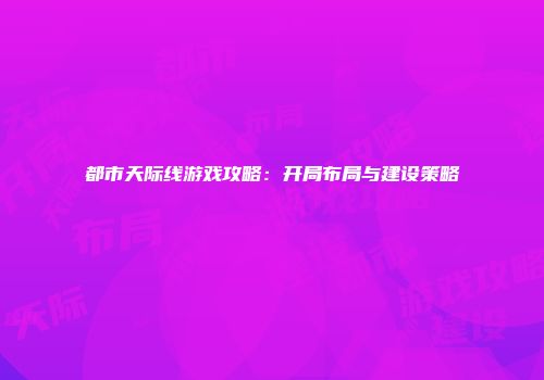 都市天际线游戏攻略：开局布局与建设策略