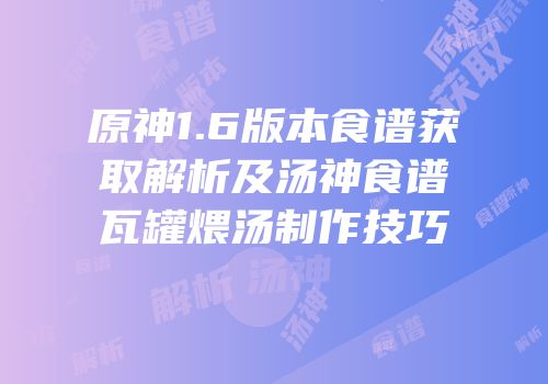 原神1.6版本食谱获取解析及汤神食谱瓦罐煨汤制作技巧