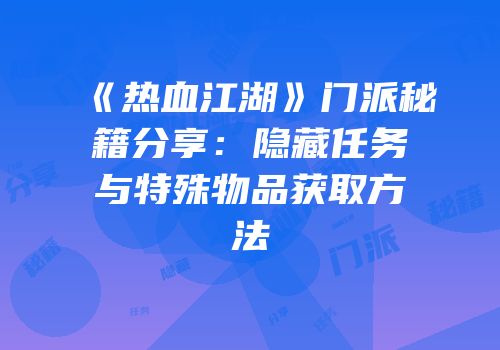 《热血江湖》门派秘籍分享：隐藏任务与特殊物品获取方法