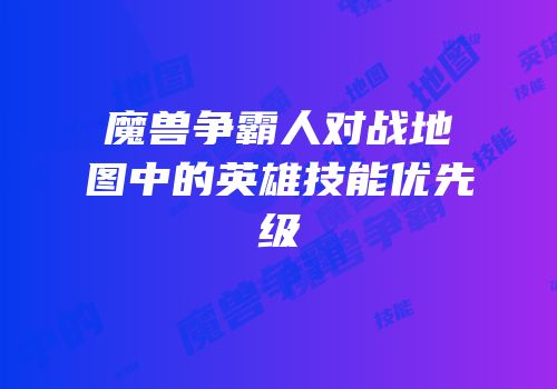 魔兽争霸人对战地图中的英雄技能优先级