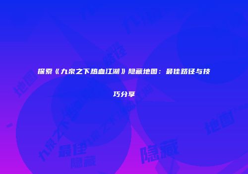 探索《九泉之下热血江湖》隐藏地图：最佳路径与技巧分享