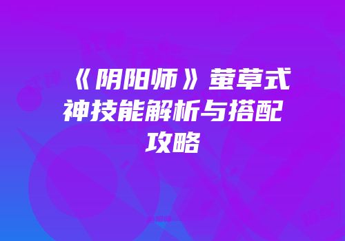 《阴阳师》萤草式神技能解析与搭配攻略