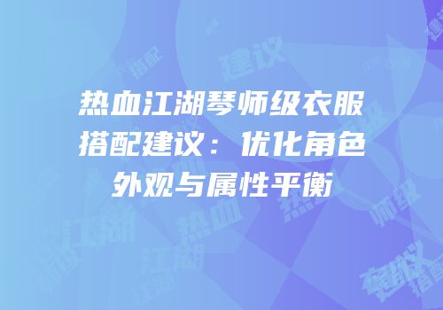 热血江湖琴师级衣服搭配建议：优化角色外观与属性平衡