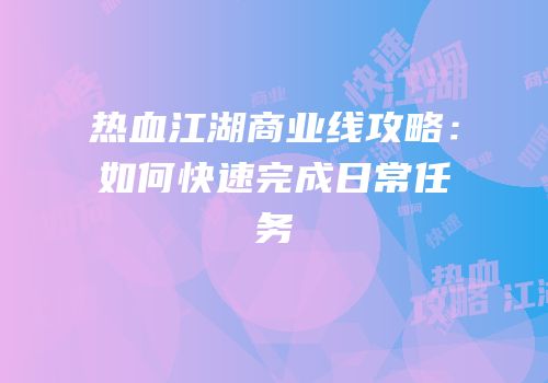 热血江湖商业线攻略：如何快速完成日常任务
