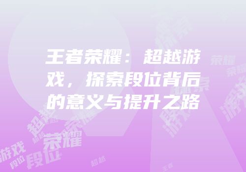 王者荣耀：超越游戏，探索段位背后的意义与提升之路