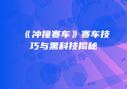 《冲撞赛车》赛车技巧与黑科技揭秘