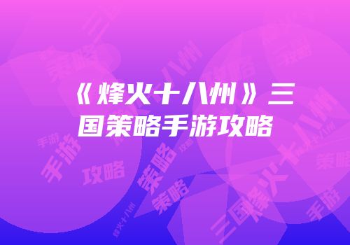 《烽火十八州》三国策略手游攻略