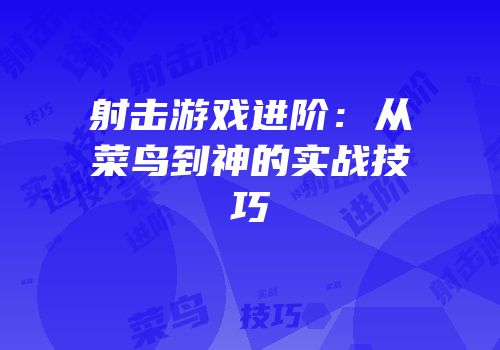 射击游戏进阶：从菜鸟到神的实战技巧