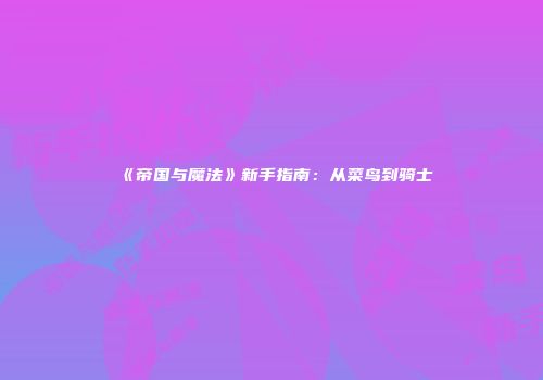 《帝国与魔法》新手指南：从菜鸟到骑士