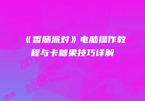 《香肠派对》电脑操作教程与卡糖果技巧详解