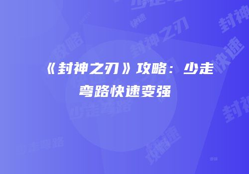 《封神之刃》攻略：少走弯路快速变强