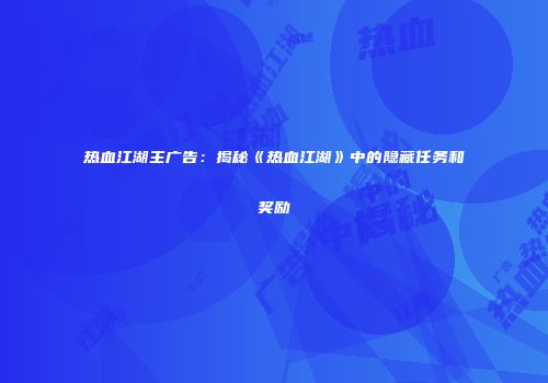 热血江湖主广告：揭秘《热血江湖》中的隐藏任务和奖励