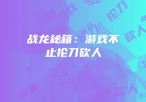 战龙秘籍：游戏不止抡刀砍人