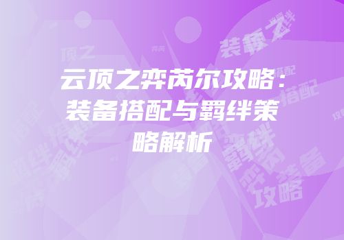 云顶之弈芮尔攻略：装备搭配与羁绊策略解析