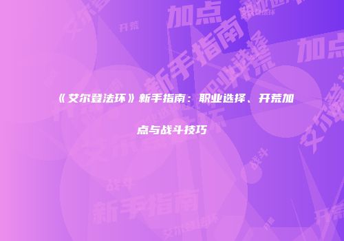 《艾尔登法环》新手指南：职业选择、开荒加点与战斗技巧