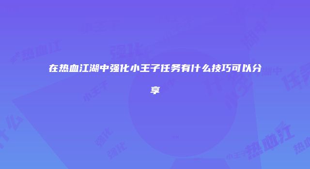 在热血江湖中强化小王子任务有什么技巧可以分享